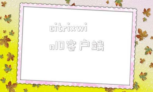 citrixwin10客户端citrixreceiver客户端最新